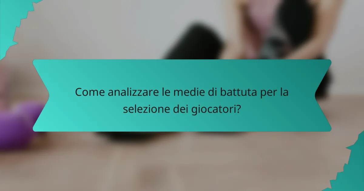 Come analizzare le medie di battuta per la selezione dei giocatori?