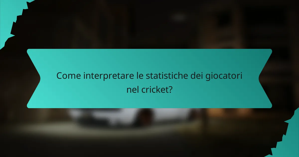 Come interpretare le statistiche dei giocatori nel cricket?