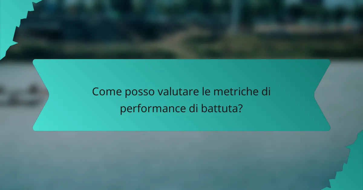 Come posso valutare le metriche di performance di battuta?