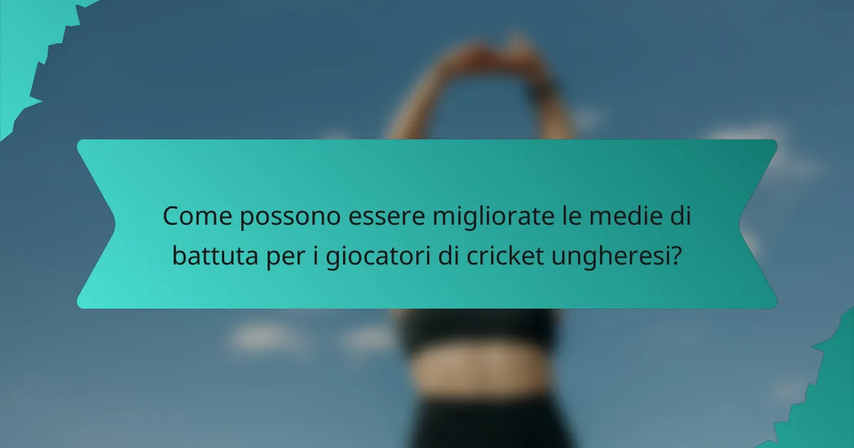 Come possono essere migliorate le medie di battuta per i giocatori di cricket ungheresi?