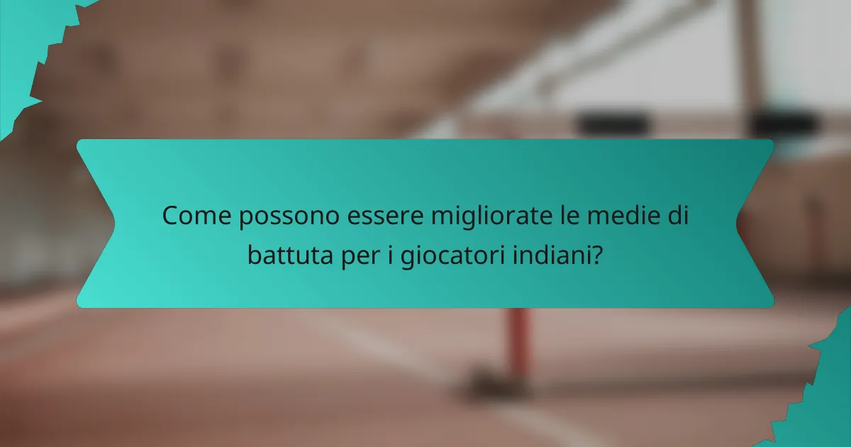 Come possono essere migliorate le medie di battuta per i giocatori indiani?