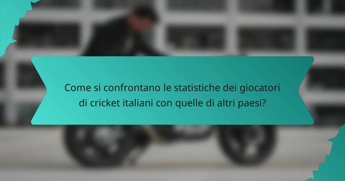 Come si confrontano le statistiche dei giocatori di cricket italiani con quelle di altri paesi?