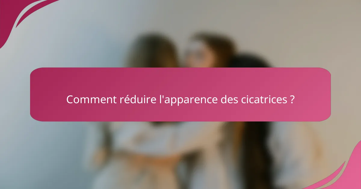 Comment réduire l'apparence des cicatrices ?