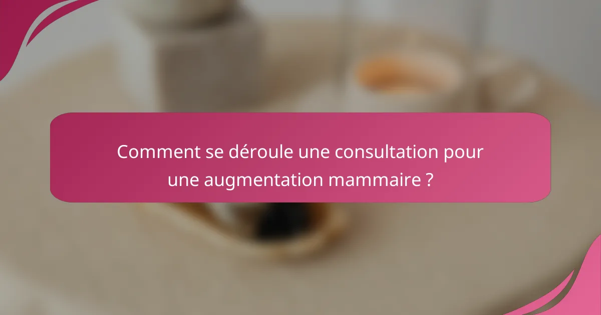 Comment se déroule une consultation pour une augmentation mammaire ?