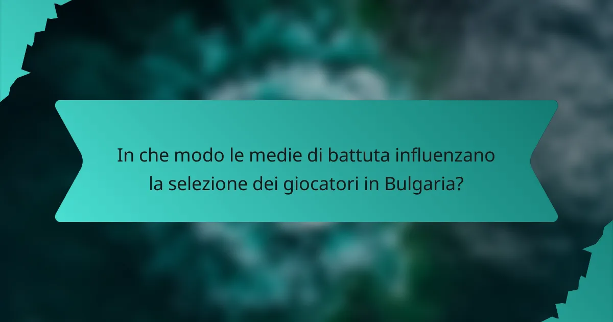In che modo le medie di battuta influenzano la selezione dei giocatori in Bulgaria?