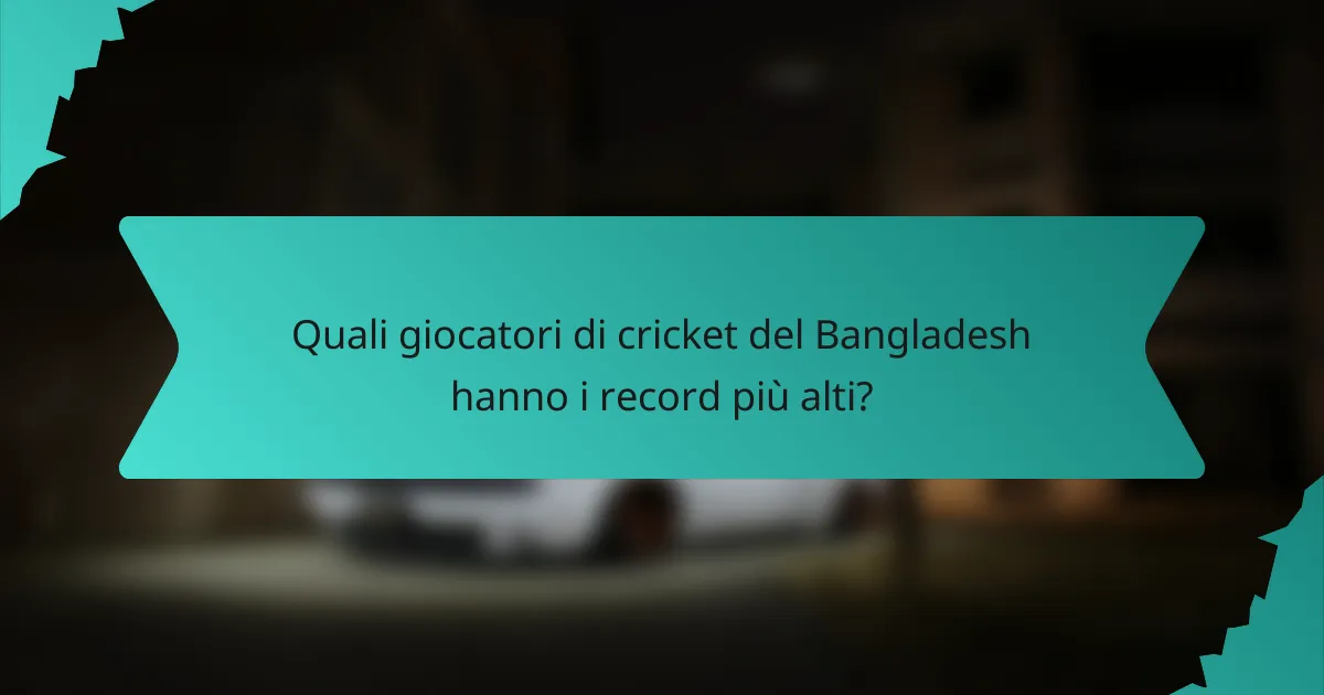 Quali giocatori di cricket del Bangladesh hanno i record più alti?