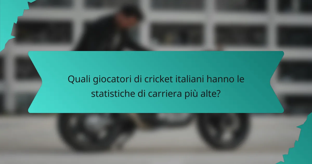 Quali giocatori di cricket italiani hanno le statistiche di carriera più alte?