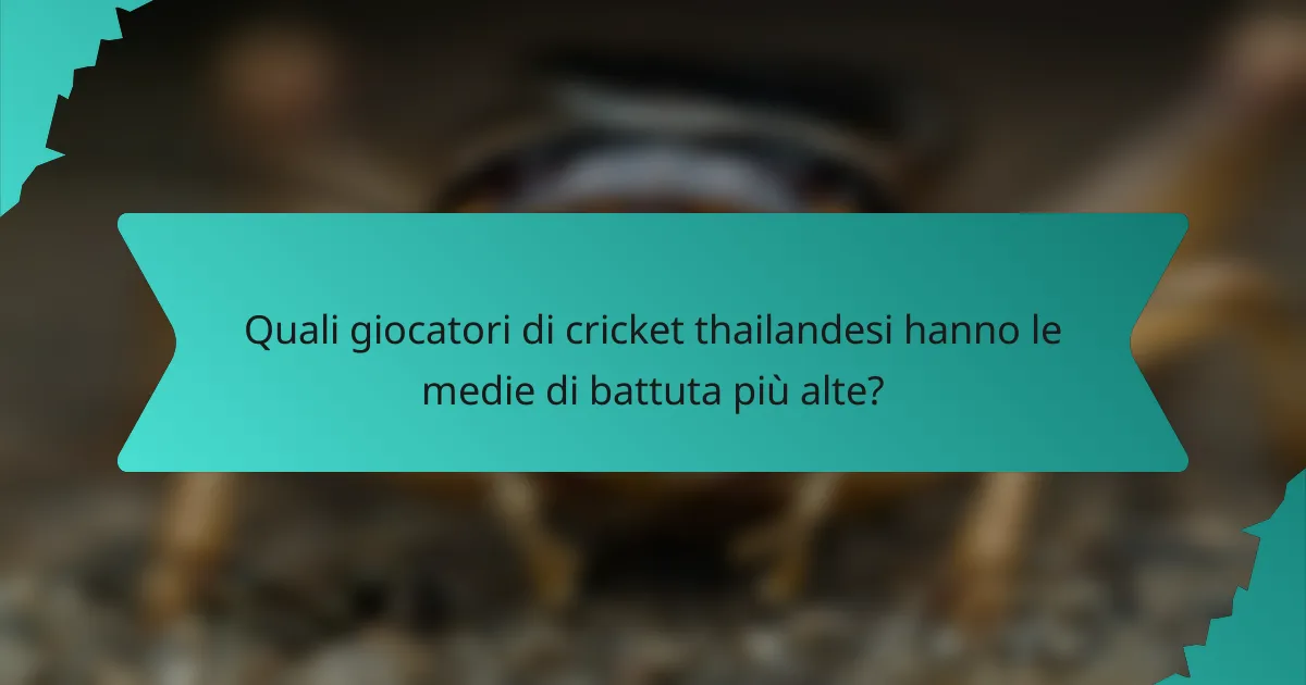 Quali giocatori di cricket thailandesi hanno le medie di battuta più alte?