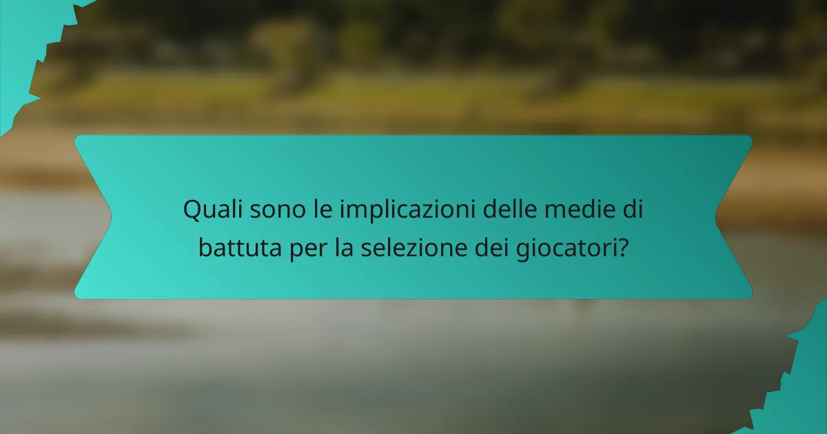 Quali sono le implicazioni delle medie di battuta per la selezione dei giocatori?