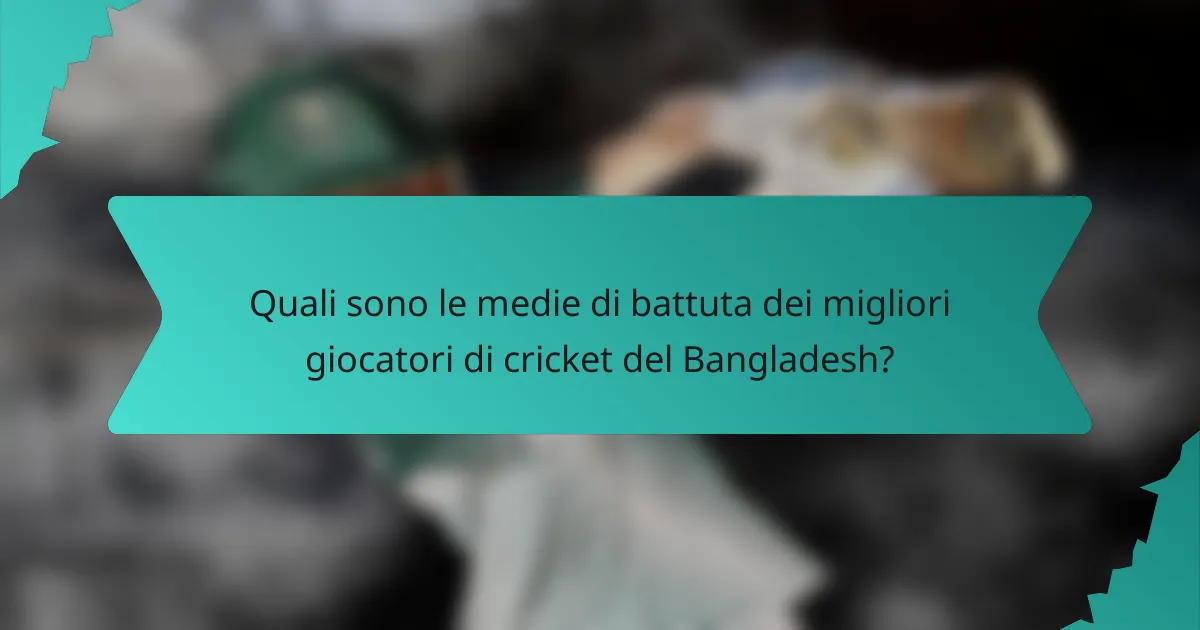 Quali sono le medie di battuta dei migliori giocatori di cricket del Bangladesh?