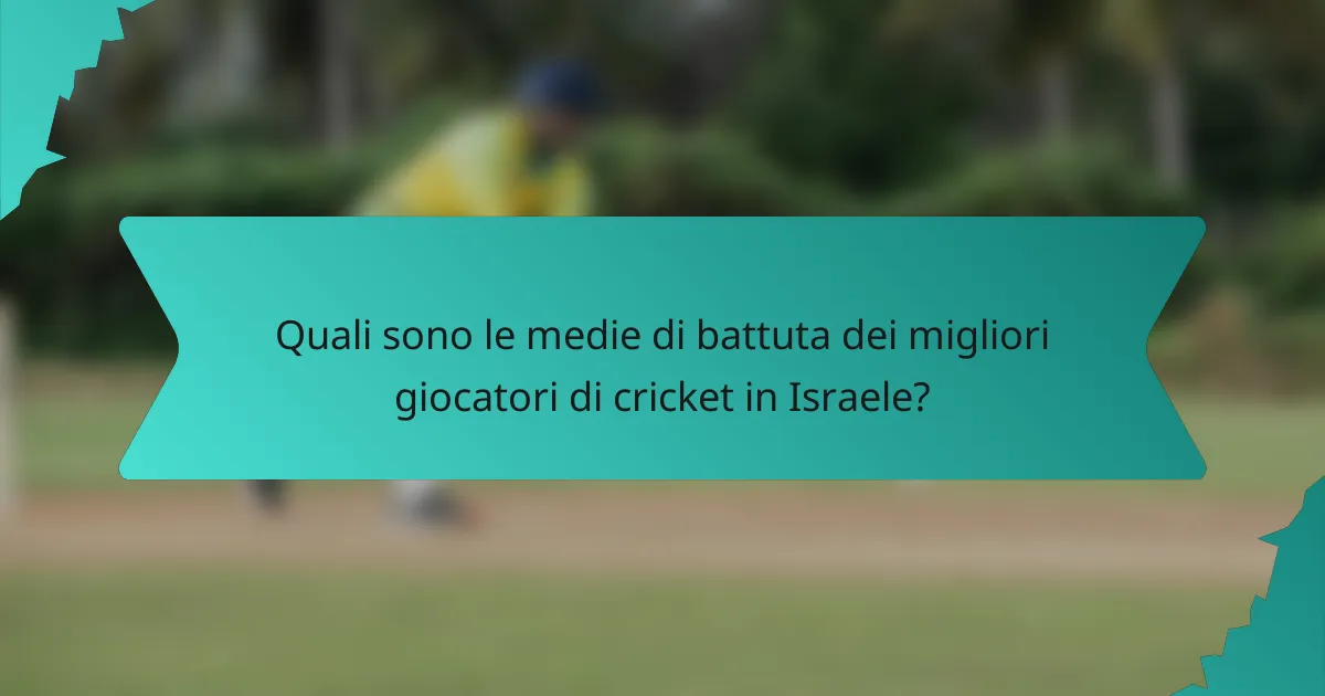 Quali sono le medie di battuta dei migliori giocatori di cricket in Israele?