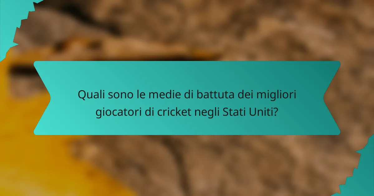 Quali sono le medie di battuta dei migliori giocatori di cricket negli Stati Uniti?