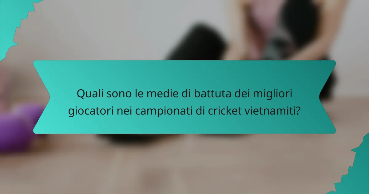 Quali sono le medie di battuta dei migliori giocatori nei campionati di cricket vietnamiti?