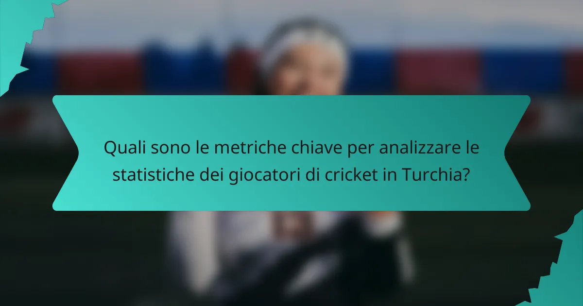 Quali sono le metriche chiave per analizzare le statistiche dei giocatori di cricket in Turchia?