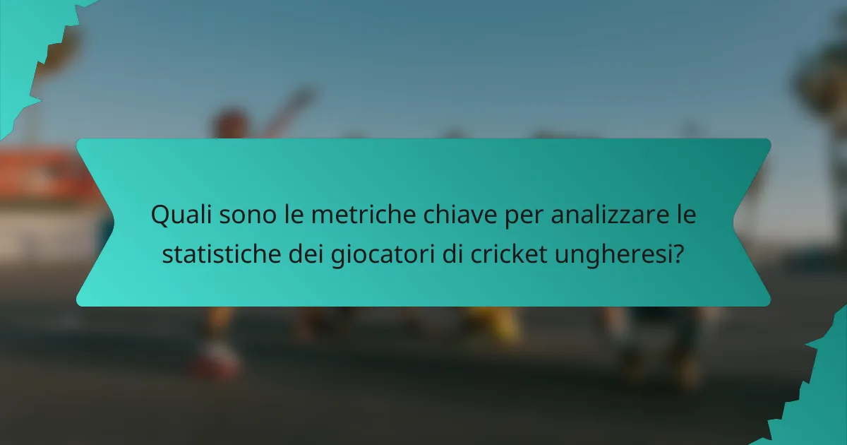Quali sono le metriche chiave per analizzare le statistiche dei giocatori di cricket ungheresi?