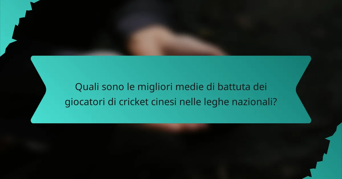 Quali sono le migliori medie di battuta dei giocatori di cricket cinesi nelle leghe nazionali?