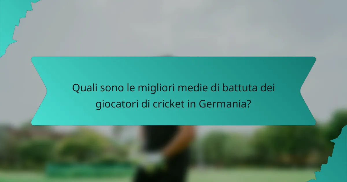 Quali sono le migliori medie di battuta dei giocatori di cricket in Germania?
