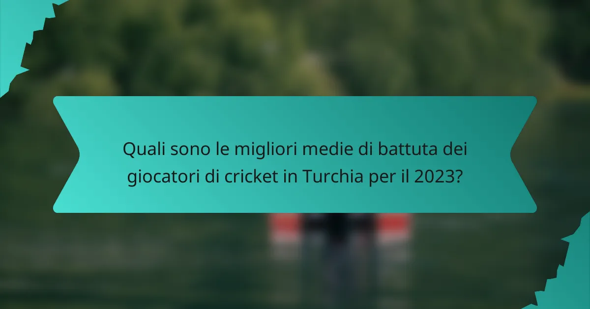 Quali sono le migliori medie di battuta dei giocatori di cricket in Turchia per il 2023?