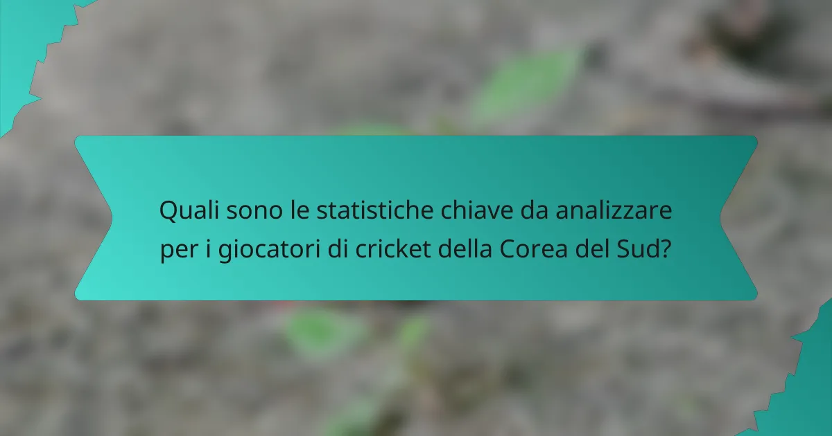 Quali sono le statistiche chiave da analizzare per i giocatori di cricket della Corea del Sud?
