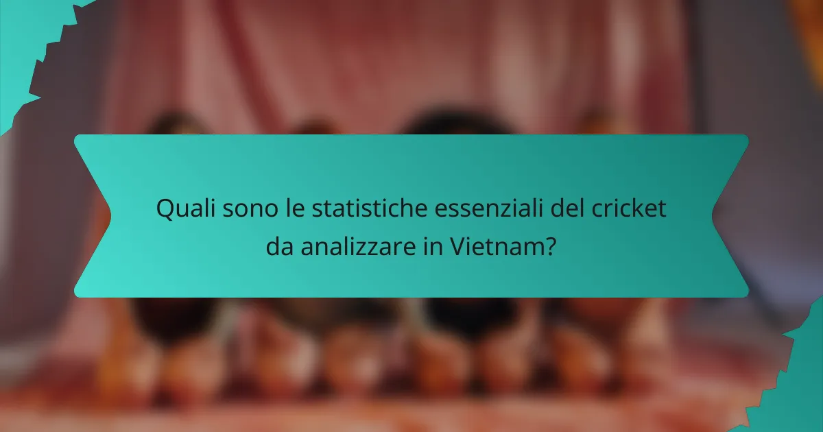 Quali sono le statistiche essenziali del cricket da analizzare in Vietnam?
