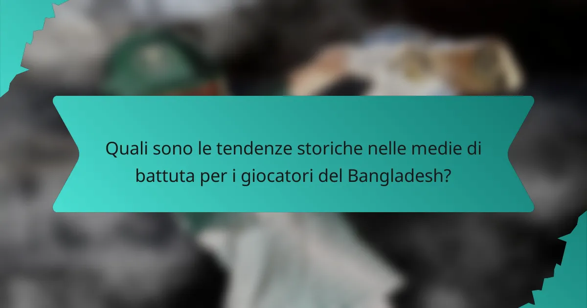 Quali sono le tendenze storiche nelle medie di battuta per i giocatori del Bangladesh?