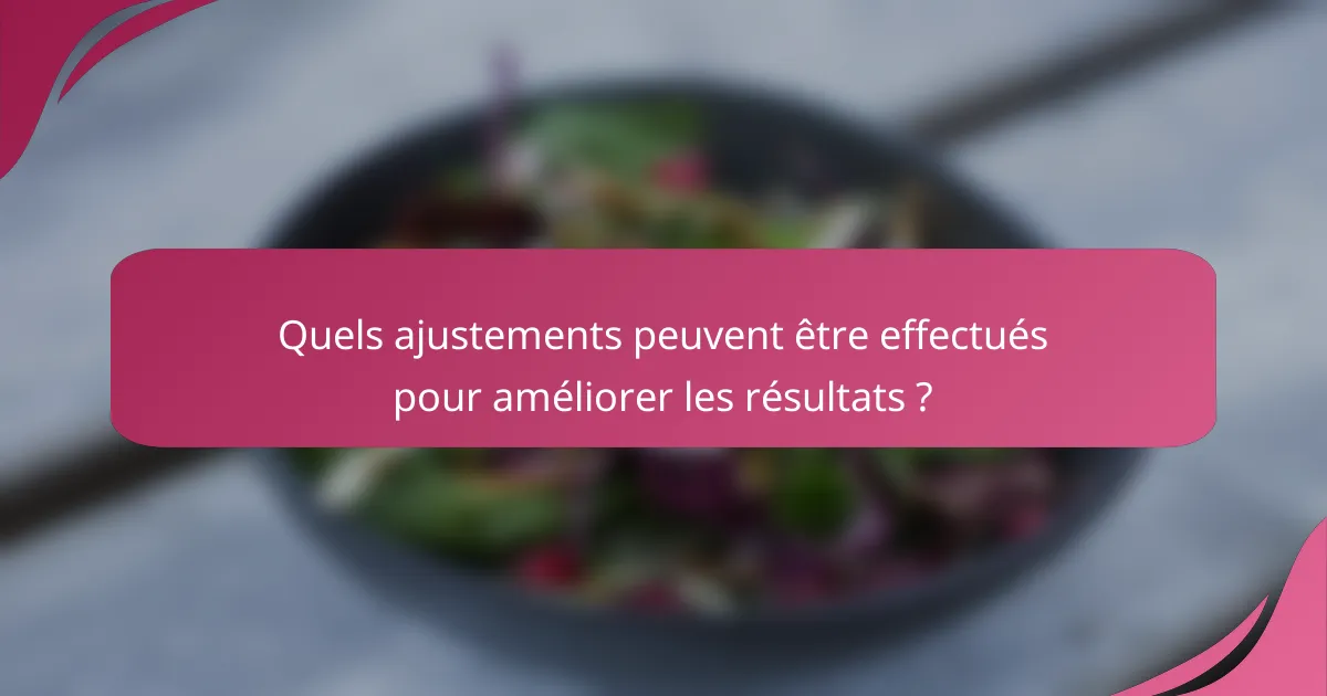 Quels ajustements peuvent être effectués pour améliorer les résultats ?