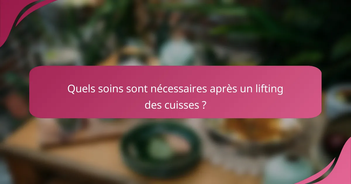 Quels soins sont nécessaires après un lifting des cuisses ?